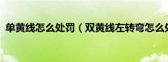 单黄线怎么处罚（双黄线左转弯怎么处罚?）