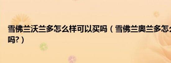 雪佛兰沃兰多怎么样可以买吗（雪佛兰奥兰多怎么样值得买吗?）