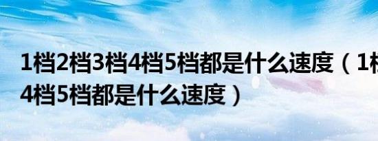1档2档3档4档5档都是什么速度（1档2档3档4档5档都是什么速度）