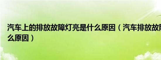 汽车上的排放故障灯亮是什么原因（汽车排放故障灯亮是什么原因）