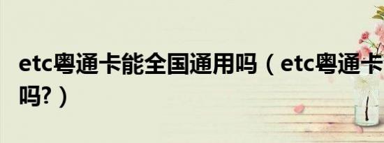 etc粤通卡能全国通用吗（etc粤通卡全国通用吗?）