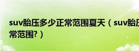 suv胎压多少正常范围夏天（suv胎压多少正常范围?）