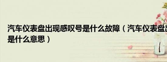汽车仪表盘出现感叹号是什么故障（汽车仪表盘出现感叹号是什么意思）