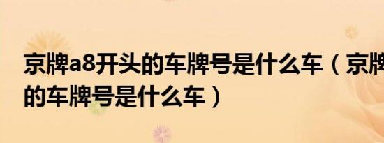 京牌a8开头的车牌号是什么车（京牌A8开头的车牌号是什么车）