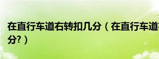 在直行车道右转扣几分（在直行车道右转扣几分?）