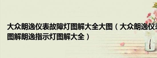 大众朗逸仪表故障灯图解大全大图（大众朗逸仪表盘故障灯图解朗逸指示灯图解大全）