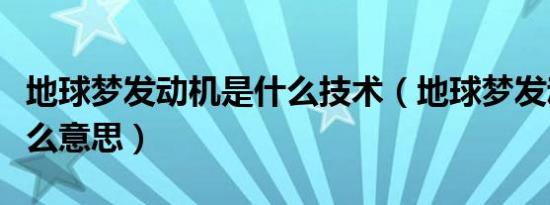 地球梦发动机是什么技术（地球梦发动机是什么意思）