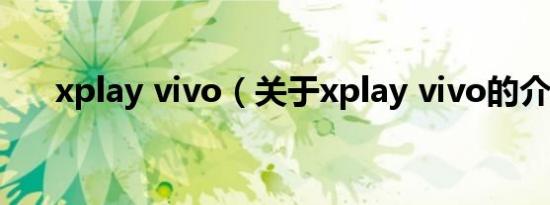 xplay vivo（关于xplay vivo的介绍）