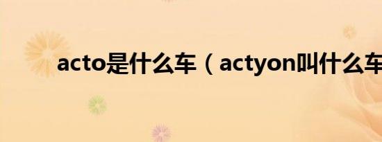 acto是什么车（actyon叫什么车）