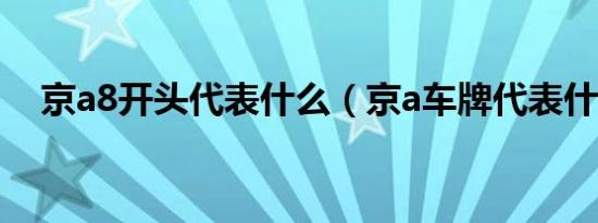京a8开头代表什么（京a车牌代表什么?）