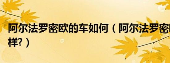 阿尔法罗密欧的车如何（阿尔法罗密欧车怎么样?）