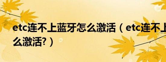 etc连不上蓝牙怎么激活（etc连不上蓝牙怎么激活?）