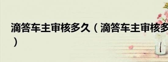 滴答车主审核多久（滴答车主审核多长时间?）