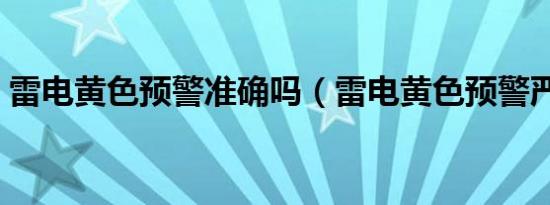 雷电黄色预警准确吗（雷电黄色预警严重吗）