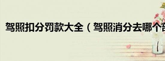 驾照扣分罚款大全（驾照消分去哪个部门?）