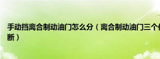 手动挡离合制动油门怎么分（离合制动油门三个位置怎么判断）