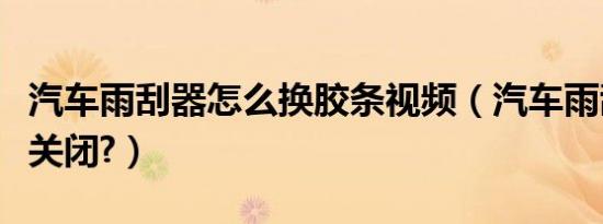 汽车雨刮器怎么换胶条视频（汽车雨刮器怎么关闭?）