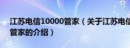 江苏电信10000管家（关于江苏电信10000管家的介绍）
