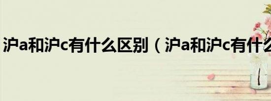 沪a和沪c有什么区别（沪a和沪c有什么区别）
