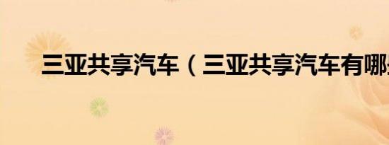 三亚共享汽车（三亚共享汽车有哪些）
