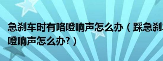 急刹车时有咯噔响声怎么办（踩急刹车时有咯噔响声怎么办?）