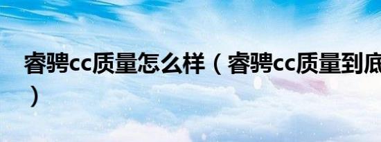 睿骋cc质量怎么样（睿骋cc质量到底怎么样?）