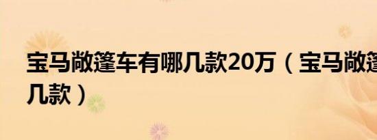 宝马敞篷车有哪几款20万（宝马敞篷车有哪几款）