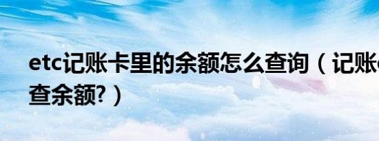etc记账卡里的余额怎么查询（记账etc怎么查余额?）