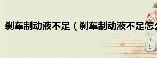 刹车制动液不足（刹车制动液不足怎么办?）