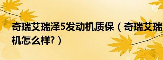 奇瑞艾瑞泽5发动机质保（奇瑞艾瑞泽5发动机怎么样?）