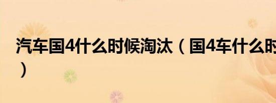 汽车国4什么时候淘汰（国4车什么时候淘汰?）