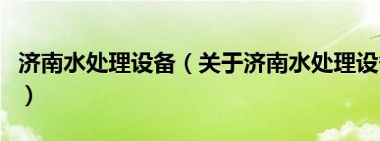 济南水处理设备（关于济南水处理设备的介绍）