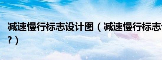 减速慢行标志设计图（减速慢行标志设在哪里?）