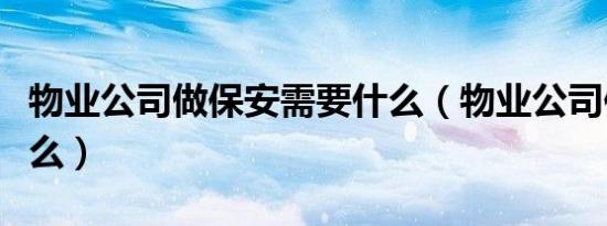 物业公司做保安需要什么（物业公司保安做什么）