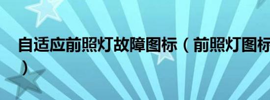 自适应前照灯故障图标（前照灯图标是什么?）