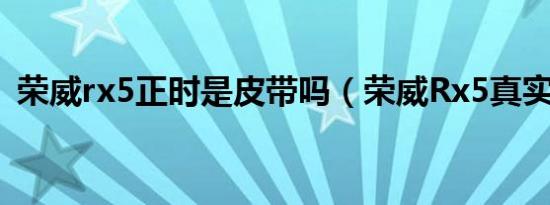 荣威rx5正时是皮带吗（荣威Rx5真实油耗）