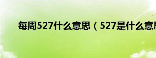 每周527什么意思（527是什么意思）