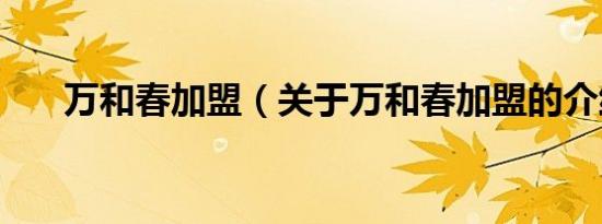 万和春加盟（关于万和春加盟的介绍）