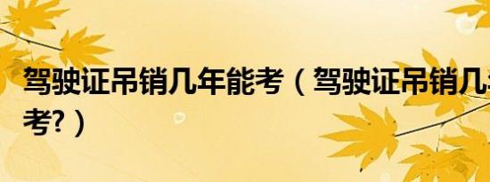 驾驶证吊销几年能考（驾驶证吊销几年能重新考?）