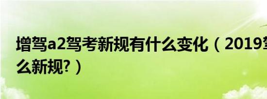 增驾a2驾考新规有什么变化（2019驾考有什么新规?）
