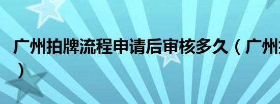 广州拍牌流程申请后审核多久（广州拍牌流程）
