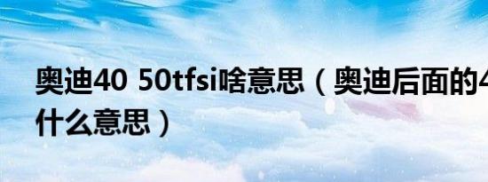 奥迪40 50tfsi啥意思（奥迪后面的40tfsi是什么意思）