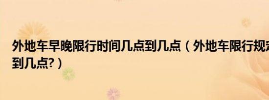 外地车早晚限行时间几点到几点（外地车限行规定晚上几点到几点?）