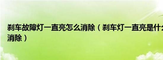 刹车故障灯一直亮怎么消除（刹车灯一直亮是什么问题如何消除）