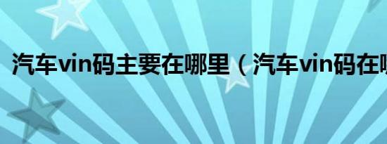 汽车vin码主要在哪里（汽车vin码在哪里?）