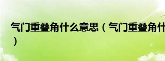 气门重叠角什么意思（气门重叠角什么意思?）