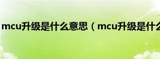 mcu升级是什么意思（mcu升级是什么意思）