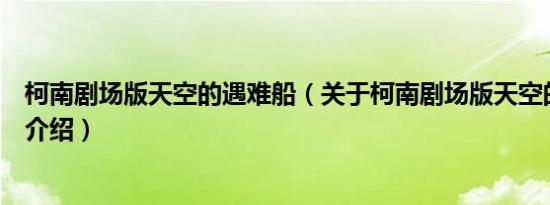 柯南剧场版天空的遇难船（关于柯南剧场版天空的遇难船的介绍）