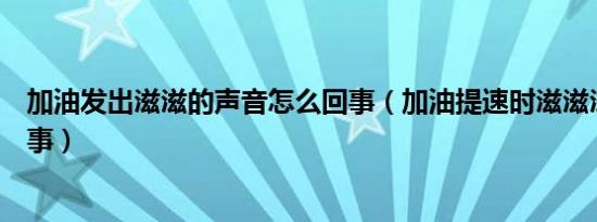 加油发出滋滋的声音怎么回事（加油提速时滋滋滋响怎么回事）