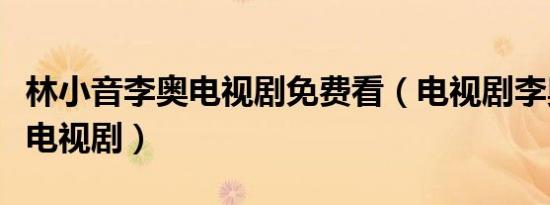 林小音李奥电视剧免费看（电视剧李奥是什么电视剧）